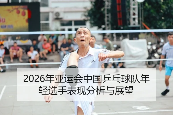 2026年亚运会中国乒乓球队年轻选手表现分析与展望