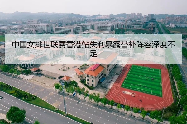 中国女排世联赛香港站失利暴露替补阵容深度不足