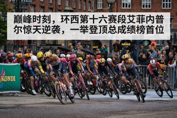 巅峰时刻，环西第十六赛段艾菲内普尔惊天逆袭，一举登顶总成绩榜首位
