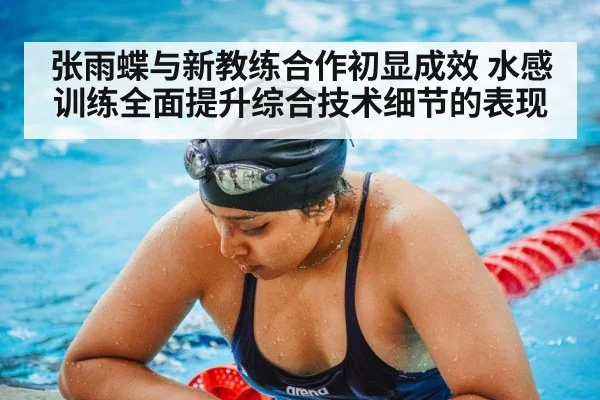 张雨蝶与新教练合作初显成效 水感训练全面提升综合技术细节的表现
