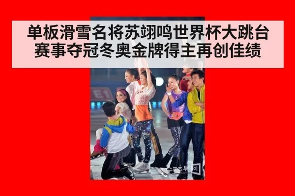 单板滑雪名将苏翊鸣世界杯大跳台赛事夺冠冬奥金牌得主再创佳绩