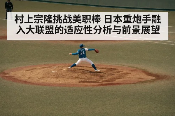 村上宗隆挑战美职棒 日本重炮手融入大联盟的适应性分析与前景展望