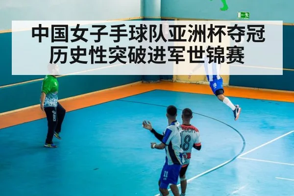 中国女子手球队亚洲杯夺冠历史性突破进军世锦赛